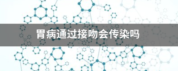 胃病通過接吻會(hui) 傳(chuan) 染嗎