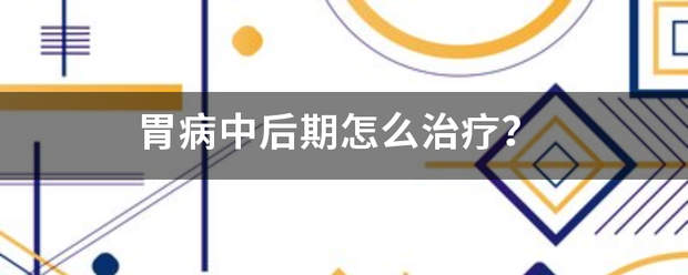胃病中後期怎麽(me) 治療<strong>胃病</strong>？